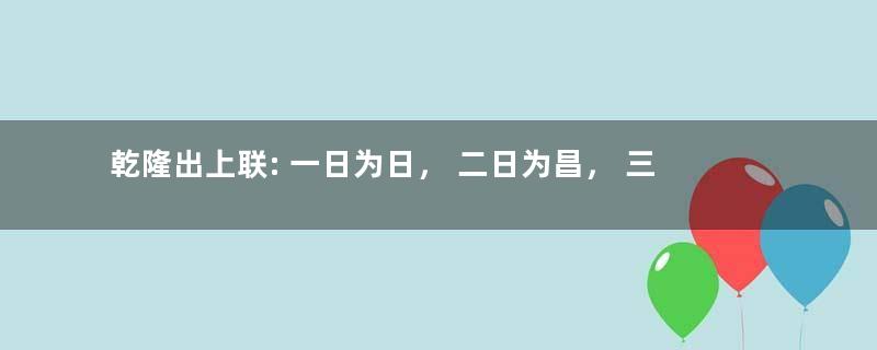 乾隆出上联: 一日为日， 二日为昌， 三日为晶，纪晓岚如何回答的？